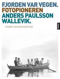 Fjorden var vegen; fotopioneren Anders Paulsson Wallevik