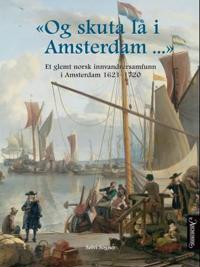 Og skuta lå i Amsterdam; et glemt norsk innvandrersamfunn i Amsterdam 1621-1720