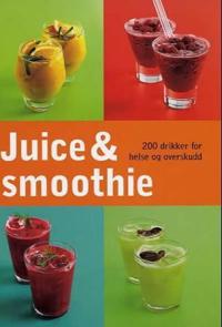 Juice og smoothie; 200 drikker for helse og overskudd