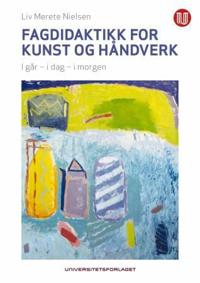 Fagdidaktikk for kunst og håndverk; i går, i dag, i morgen