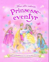 Mine aller vakreste prinsesseeventyr; magiske godnatthistorier for små og store prinsesser