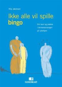 Ikke alle vil spille bingo; om teori og praksis i demensomsorgen på sykehjem