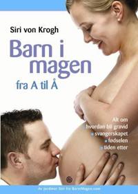 Barn i magen fra A til Å; alt om hvordan du blir gravid, svangerskapet, fødselen og tiden etter