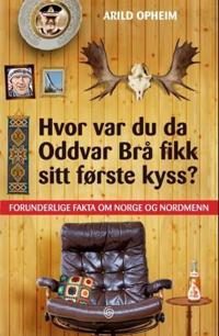 Hvor var du da Oddvar Brå fikk sitt første kyss?; forunderlige fakta om Norge og nordmenn