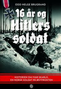 16 år og Hitlers soldat; historien om Ivar Skarlo, en norsk soldat på Østfronten