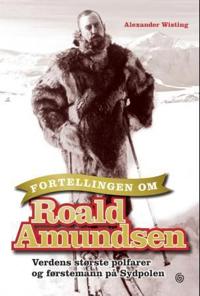 Fortellingen om Roald Amundsen; verdens største polfarer og førstemann på Sydpolen