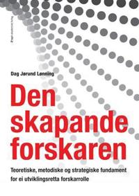 Den skapande forskaren; teoretiske, metodiske og strategiske fundament for ei utviklingsretta forskarrolle