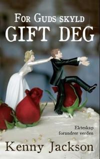 For Guds skyld, gift deg; ekteskap forandrer verden