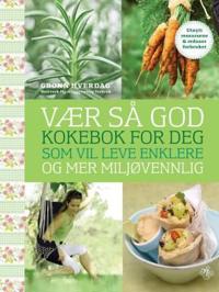 Vær så god!; kokebok for deg som vil leve enklere og mer miljøvennlig