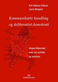 Kommunikativ handling og deliberativt demokrati; Jürgen Habermas' teori om politikk og samfunn