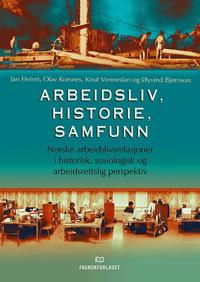 Arbeidsliv, historie, samfunn; norske arbeidslivsrelasjoner i historisk, sosiologisk og arbeidsrettslig perspektiv