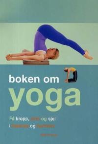 Boken om yoga; få kropp, sinn og sjel i balanse og harmoni