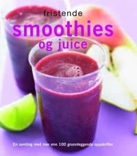 Fristende smoothies og juice; en samling med mer enn 100 grunnleggende oppskrifter