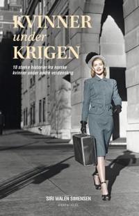Kvinner under krigen; 18 sterke historier fra norske kvinner under andre verdenskrig