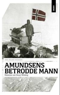 Amundsens betrodde mann; historien om Oscar Wisting