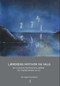 Lærerens motiver og valg; en studie om matematikklærere på videregående trinn