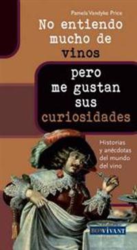 No Entiendo Mucho de Vinos... Pero Me Gustan Sus Curiosidades: Historias y Anecdotas del Mundo del Vino = Do Not Know Much about Wine ... But I Like H