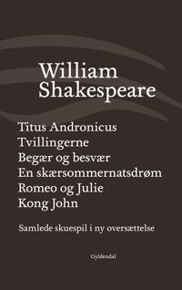 Samlede skuespil i ny oversættelse-Titus Andronicus-Tvillingerne-Begær og besvær-En skærsommernatsdrøm-Romeo og Julie-Kong John