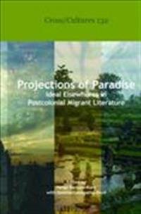 Projections of Paradise: Ideal Elsewheres in Postcolonial Migrant Literature.