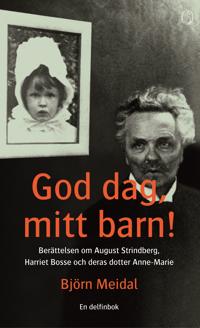 God dag, mitt barn!: Berättelsen om August Strindberg, Harriet Bosse och deras dotter Anne-Marie
