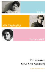 Tre romaner : Theres ; Allt förgängligt ; Ravensbrück