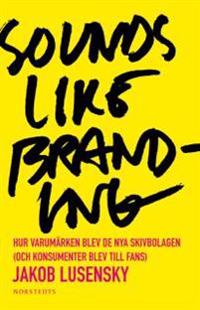 Sounds like branding : hur varumärken blev de nya skivbolagen (och konsumenter blev  till fans)