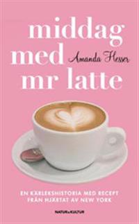 Middag med mr Latte : en kärlekshistoria med recept från hjärtat av New York