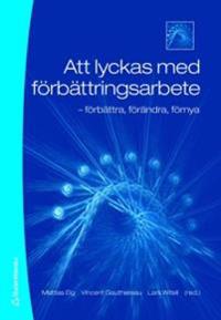 Att lyckas med förbättringsarbete : förbättra, förändra, förnya