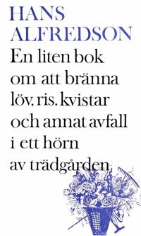 En liten bok om att bränna kvistar, gräs, löv och annat avfall i ett hörn av trädgården: med mer än 20 illustr. i färg (färgerna är svart och vitt) av förf.