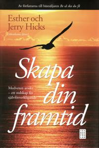 Skapa din framtid : medveten avsikt - ett redskap för självförverkligande