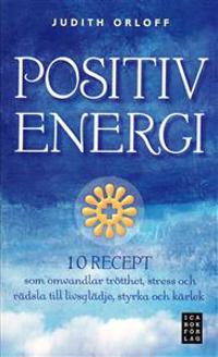 Positiv energi :10 recept som omvandlar trötthet, stress och rädsla till livsglädje, styrka och kärlek