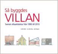 Så byggdes villan : svensk villaarkitektur från 1890 tiill 2010