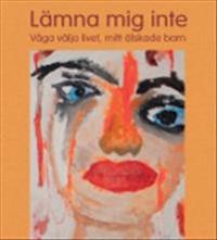 Lämna mig inte : våga välja livet, mitt älskade barn