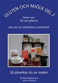 Gluten och mjölk : källan till moderna sjukdomar : så påverkas du av maten