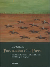 Fria flickor före Pippi : Ester Blenda Nordström och Karin Michaëlis : Astrid Lindgrens föregångare