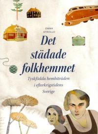 Det städade folkhemmet : tyskfödda hembiträden i efterkrigstidens Sverige