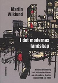 I det modernas landskap : historisk orientering och kritiska berättelser om det moderna Sverige mellan 1960 och 1990