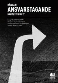 Hållbart ansvarstagande : en guide till ISO 26000 : den globala vägvisaren för hållbart ansvarstagande i företag och organisationer : argument, metoder och verktyg