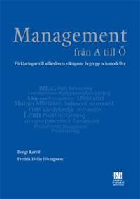Management från A till Ö : förklaringar till affärslivets viktigaste begrepp och modeller