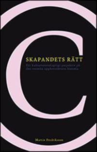 Skapandets rätt : ett kulturvetenskapligt perspektiv på den svenska upphovsrättens historia