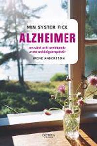 Min syster fick alzheimer :  om vård och bemötande ur ett anhörigperspektiv