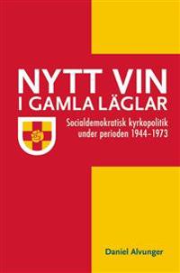 Nytt vin i gamla läglar : socialdemokratisk kyrkopolitik under perioden 1944-1973