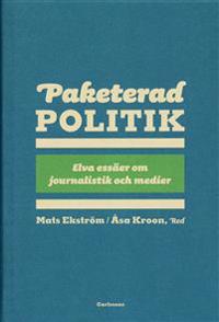 Paketerad politik : 11 essäer om journalistik, politik och media