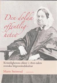 Den dolda offentligheten : kvinnlighetens sfärer i 1800-talets svenska högreståndskultur