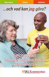 Och vad kan jag göra? : tips och råd om mat och måltider i hemtjänsten