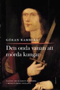 Den onda vanan att mörda kungar : essäer om blodigt maktspel i medeltidens England