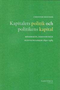 Kapitalets politik och politikens kapital : högermän, industrimän och patriarker 1890-1985