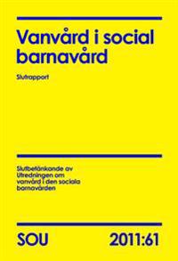Vanvård i social barnavård : slutrapport : slutbetänkande (SOU 2011:61)