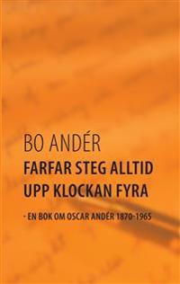 Farfar steg alltid upp klockan fyra : en bok om Oscar Andér 1870-1965