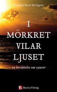 I mörkret vilar ljuset : En berättelse om cancer
